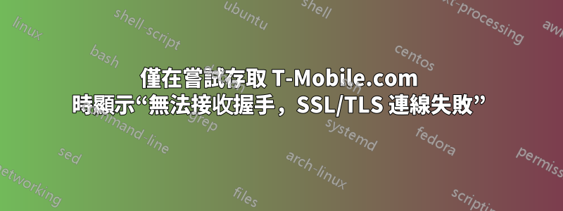 僅在嘗試存取 T-Mobile.com 時顯示“無法接收握手，SSL/TLS 連線失敗”