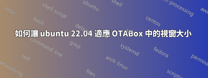 如何讓 ubuntu 22.04 適應 OTABox 中的視窗大小