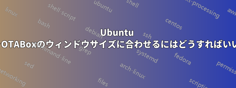 Ubuntu 22.04をOTABoxのウィンドウサイズに合わせるにはどうすればいいですか