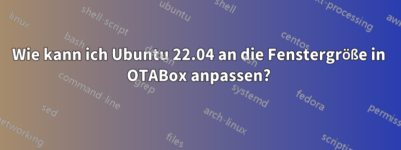 Wie kann ich Ubuntu 22.04 an die Fenstergröße in OTABox anpassen?