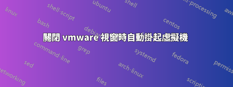 關閉 vmware 視窗時自動掛起虛擬機