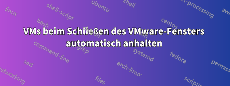 VMs beim Schließen des VMware-Fensters automatisch anhalten