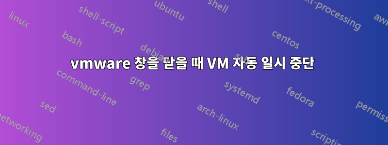 vmware 창을 닫을 때 VM 자동 일시 중단