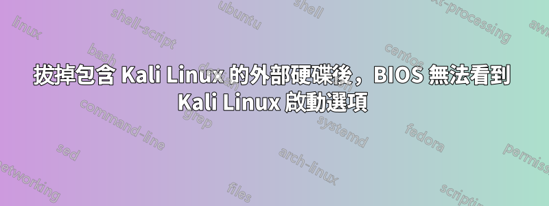 拔掉包含 Kali Linux 的外部硬碟後，BIOS 無法看到 Kali Linux 啟動選項