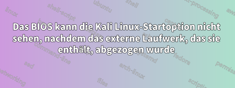 Das BIOS kann die Kali Linux-Startoption nicht sehen, nachdem das externe Laufwerk, das sie enthält, abgezogen wurde