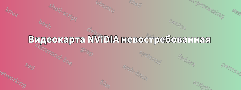 Видеокарта NVIDIA невостребованная