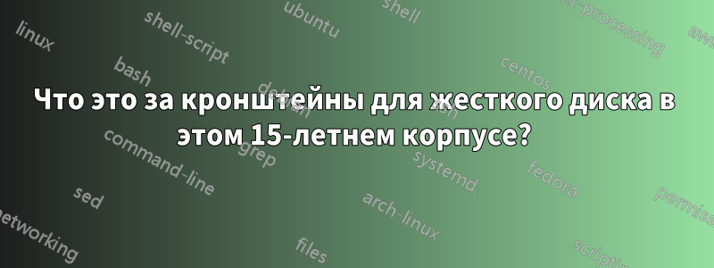 Что это за кронштейны для жесткого диска в этом 15-летнем корпусе?