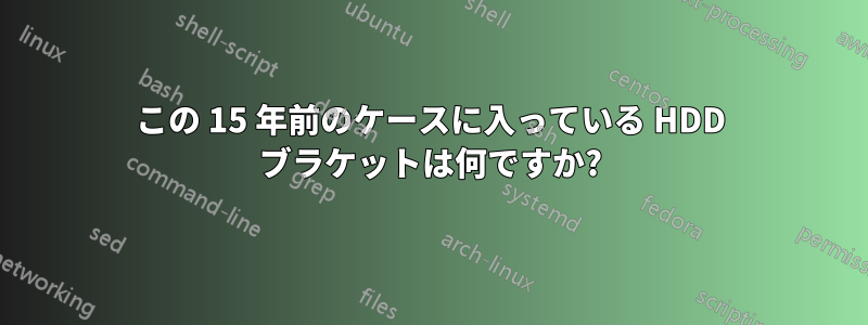 この 15 年前のケースに入っている HDD ブラケットは何ですか?