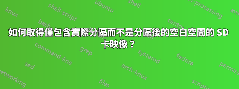 如何取得僅包含實際分區而不是分區後的空白空間的 SD 卡映像？