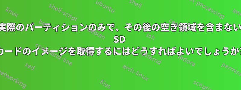 実際のパーティションのみで、その後の空き領域を含まない SD カードのイメージを取得するにはどうすればよいでしょうか?