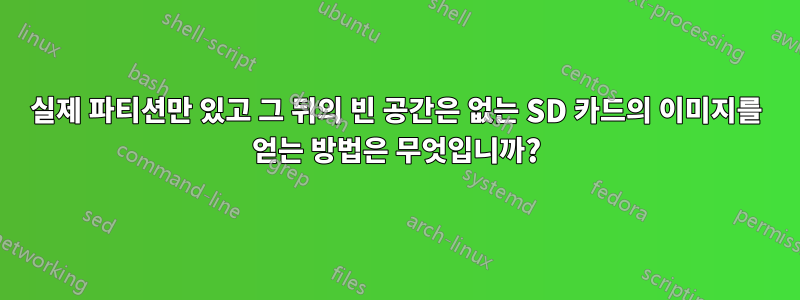 실제 파티션만 있고 그 뒤의 빈 공간은 없는 SD 카드의 이미지를 얻는 방법은 무엇입니까?