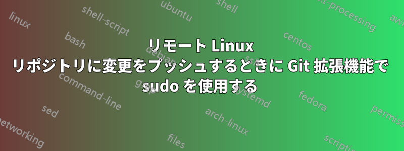 リモート Linux リポジトリに変更をプッシュするときに Git 拡張機能で sudo を使用する