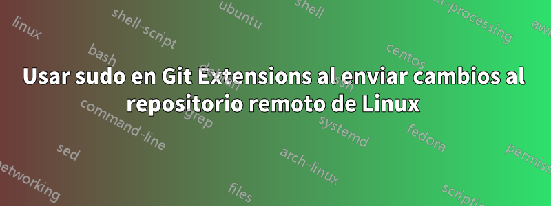 Usar sudo en Git Extensions al enviar cambios al repositorio remoto de Linux