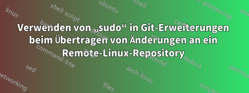 Verwenden von „sudo“ in Git-Erweiterungen beim Übertragen von Änderungen an ein Remote-Linux-Repository