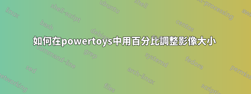 如何在powertoys中用百分比調整影像大小