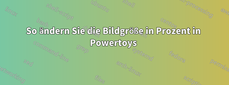 So ändern Sie die Bildgröße in Prozent in Powertoys