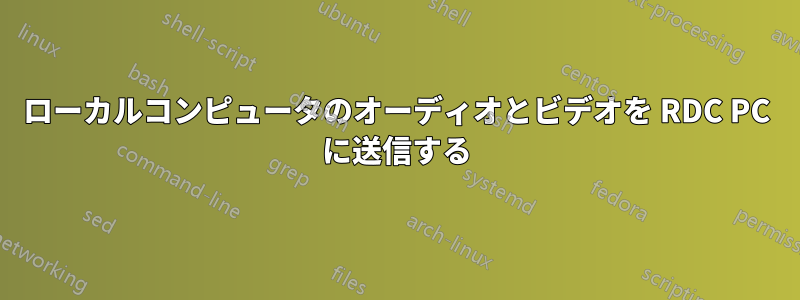 ローカルコンピュータのオーディオとビデオを RDC PC に送信する