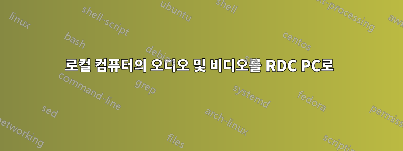 로컬 컴퓨터의 오디오 및 비디오를 RDC PC로