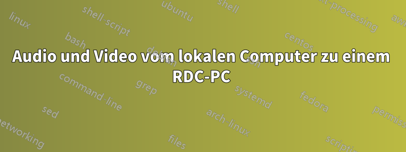 Audio und Video vom lokalen Computer zu einem RDC-PC