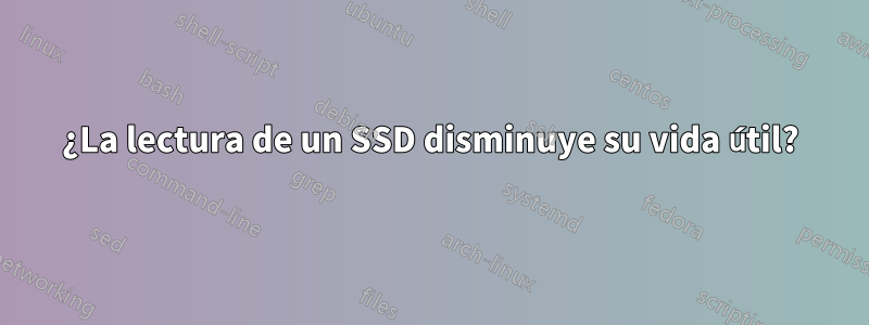 ¿La lectura de un SSD disminuye su vida útil?