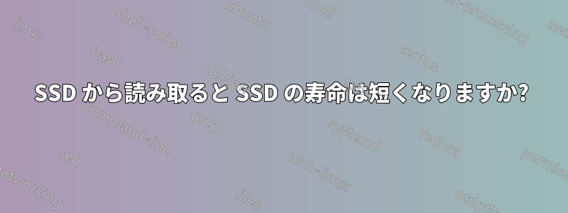 SSD から読み取ると SSD の寿命は短くなりますか?