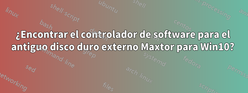 ¿Encontrar el controlador de software para el antiguo disco duro externo Maxtor para Win10?