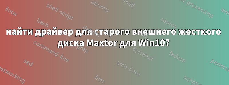 найти драйвер для старого внешнего жесткого диска Maxtor для Win10?