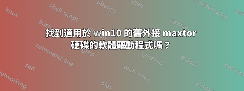 找到適用於 win10 的舊外接 maxtor 硬碟的軟體驅動程式嗎？