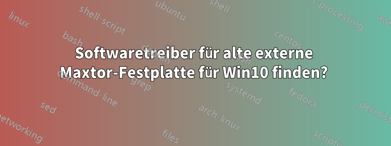 Softwaretreiber für alte externe Maxtor-Festplatte für Win10 finden?