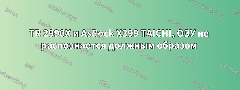 TR 2990X и AsRock X399 TAICHI, ОЗУ не распознается должным образом