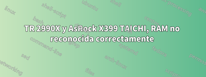 TR 2990X y AsRock X399 TAICHI, RAM no reconocida correctamente