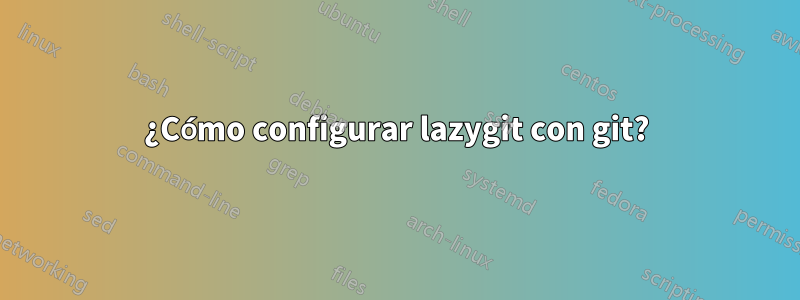 ¿Cómo configurar lazygit con git?