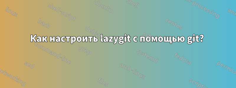 Как настроить lazygit с помощью git?