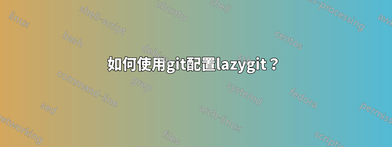 如何使用git配置lazygit？