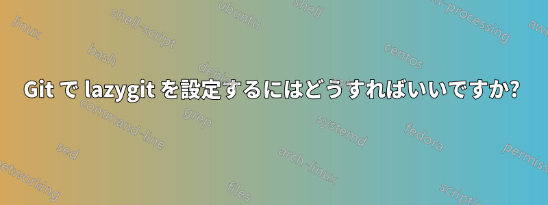 Git で lazygit を設定するにはどうすればいいですか?