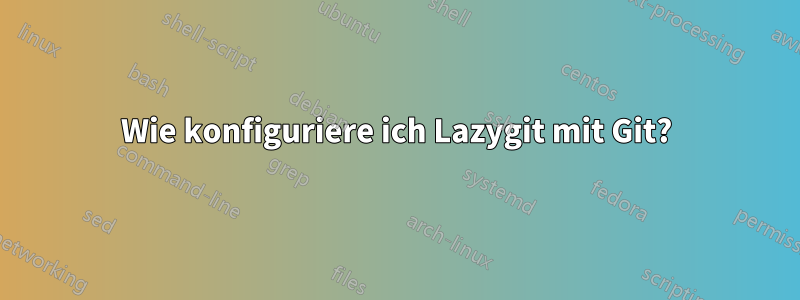 Wie konfiguriere ich Lazygit mit Git?