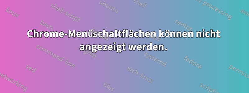 Chrome-Menüschaltflächen können nicht angezeigt werden.