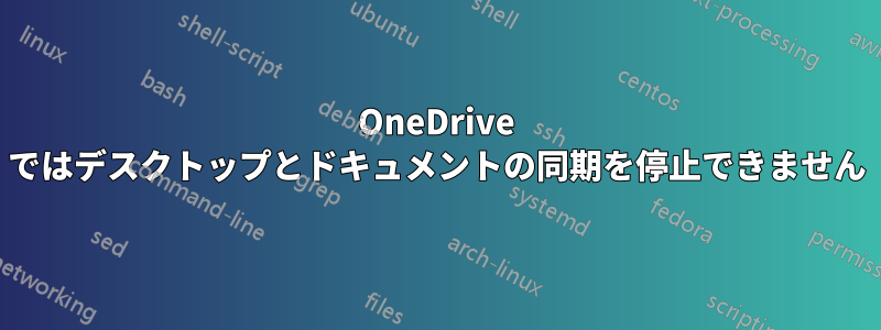 OneDrive ではデスクトップとドキュメントの同期を停止できません