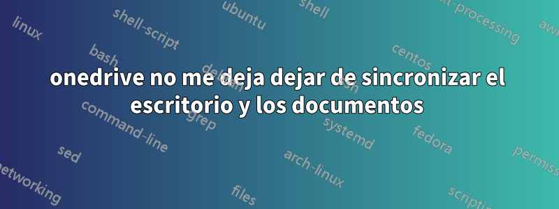 onedrive no me deja dejar de sincronizar el escritorio y los documentos