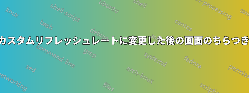 カスタムリフレッシュレートに変更した後の画面のちらつき