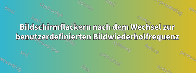 Bildschirmflackern nach dem Wechsel zur benutzerdefinierten Bildwiederholfrequenz