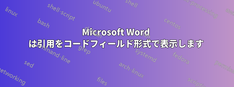 Microsoft Word は引用をコードフィールド形式で表示します