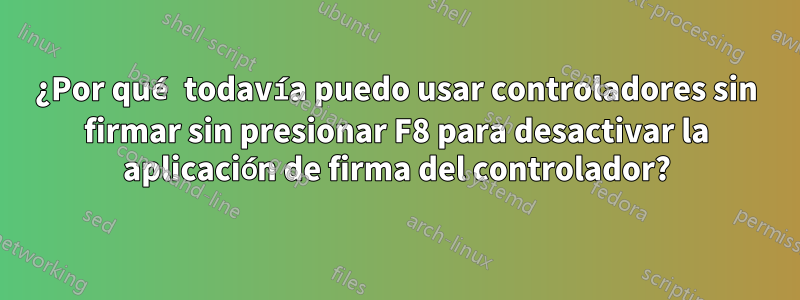 ¿Por qué todavía puedo usar controladores sin firmar sin presionar F8 para desactivar la aplicación de firma del controlador?