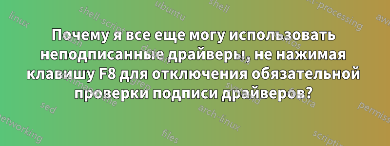 Почему я все еще могу использовать неподписанные драйверы, не нажимая клавишу F8 для отключения обязательной проверки подписи драйверов?