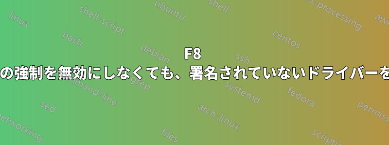 F8 キーを押してドライバー署名の強制を無効にしなくても、署名されていないドライバーを使用できるのはなぜですか?