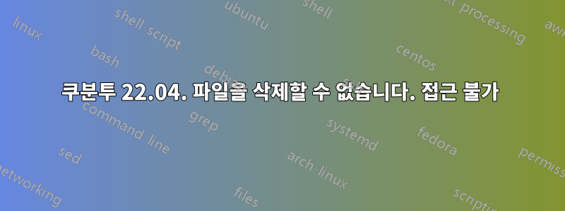 쿠분투 22.04. 파일을 삭제할 수 없습니다. 접근 불가