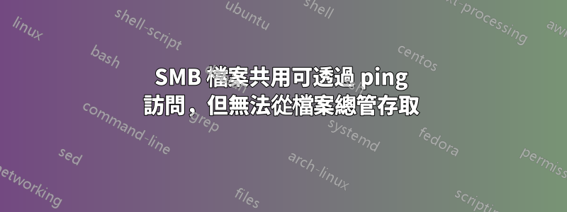 SMB 檔案共用可透過 ping 訪問，但無法從檔案總管存取