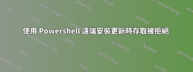 使用 Powershell 遠端安裝更新時存取被拒絕