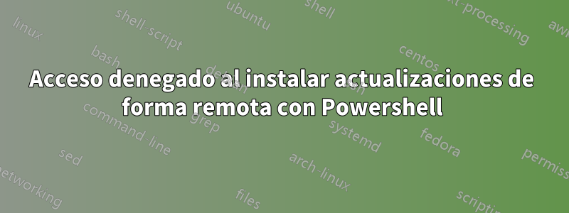 Acceso denegado al instalar actualizaciones de forma remota con Powershell