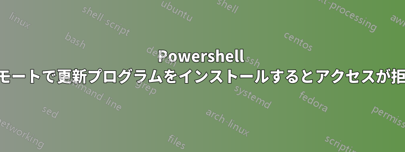 Powershell を使用してリモートで更新プログラムをインストールするとアクセスが拒否されました